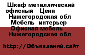 Шкаф металлический офисный › Цена ­ 5 500 - Нижегородская обл. Мебель, интерьер » Офисная мебель   . Нижегородская обл.